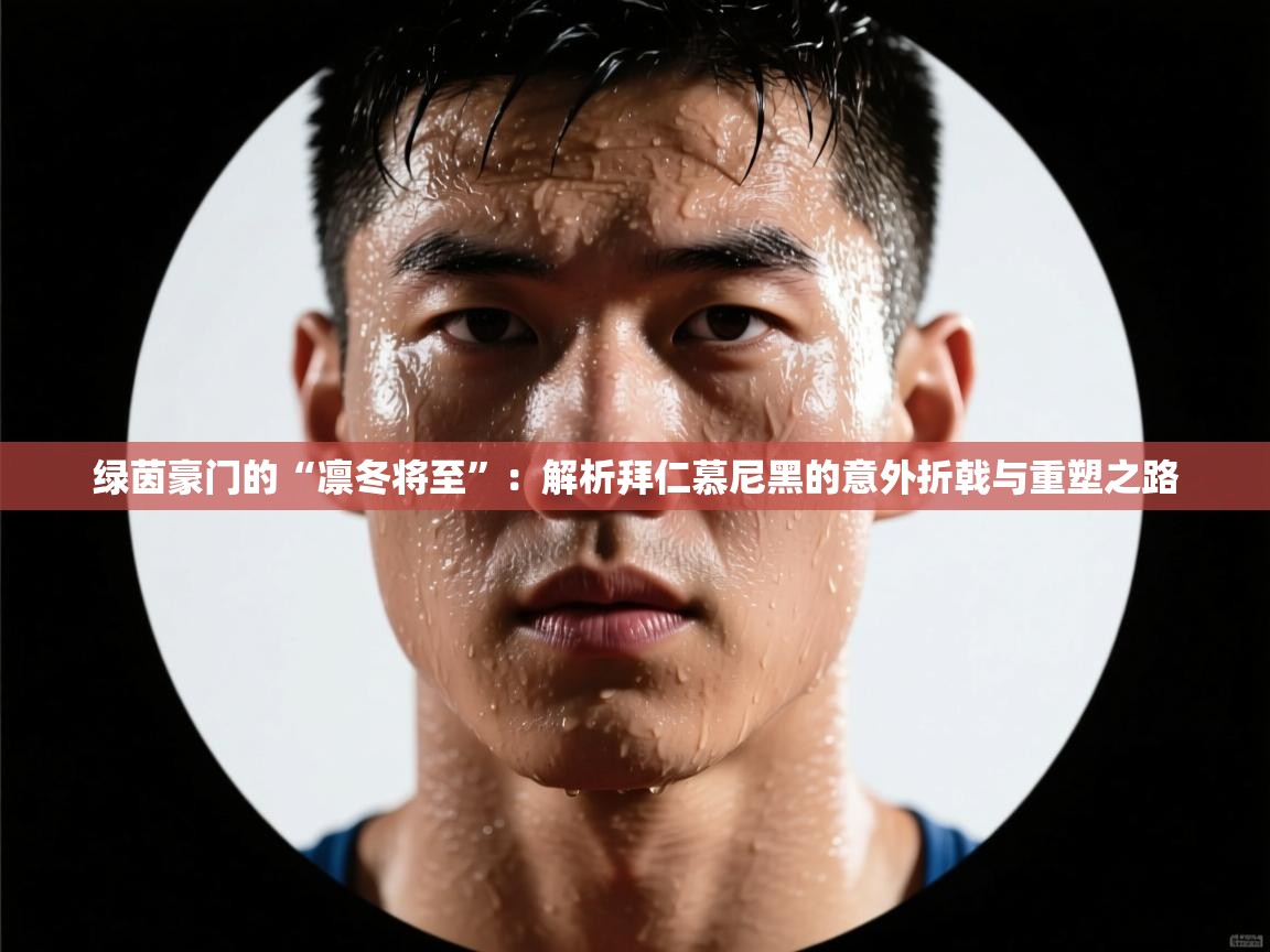 绿茵豪门的“凛冬将至”:解析拜仁慕尼黑的意外折戟与重塑之路 第1张