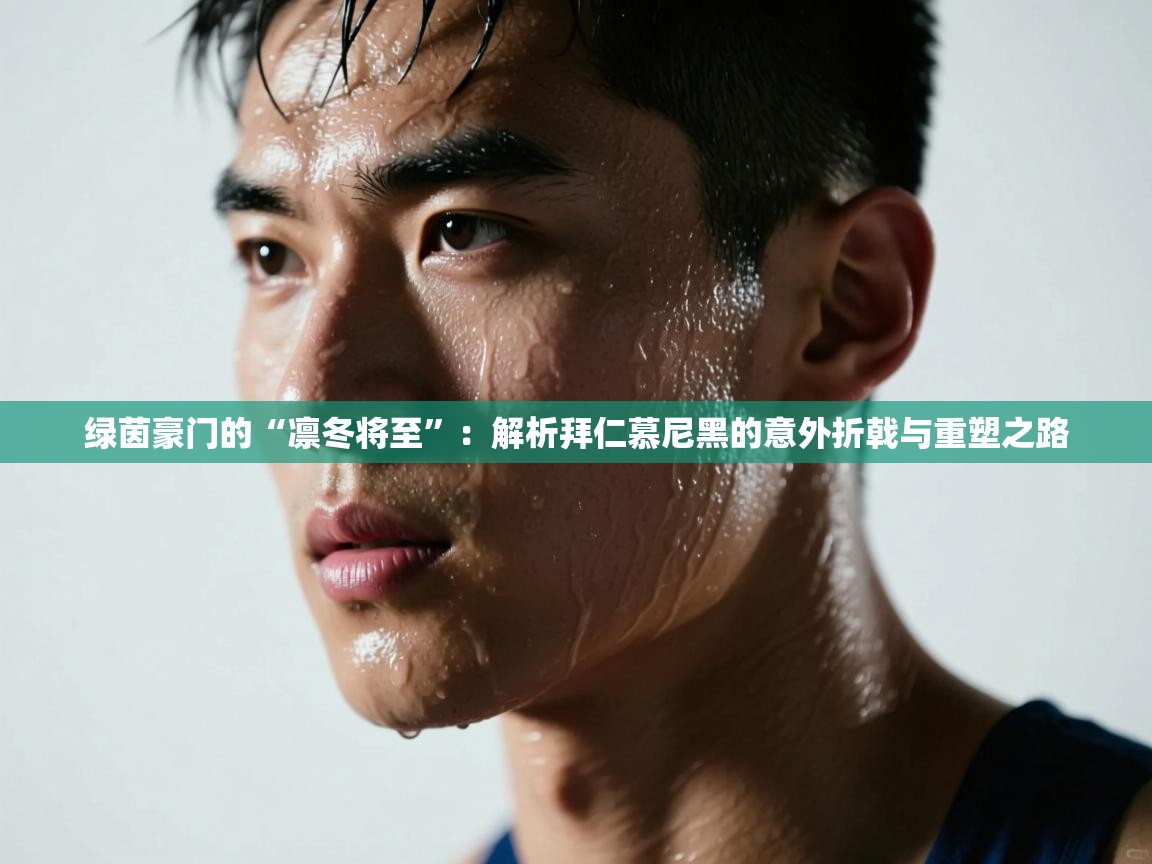 绿茵豪门的“凛冬将至”:解析拜仁慕尼黑的意外折戟与重塑之路 第2张