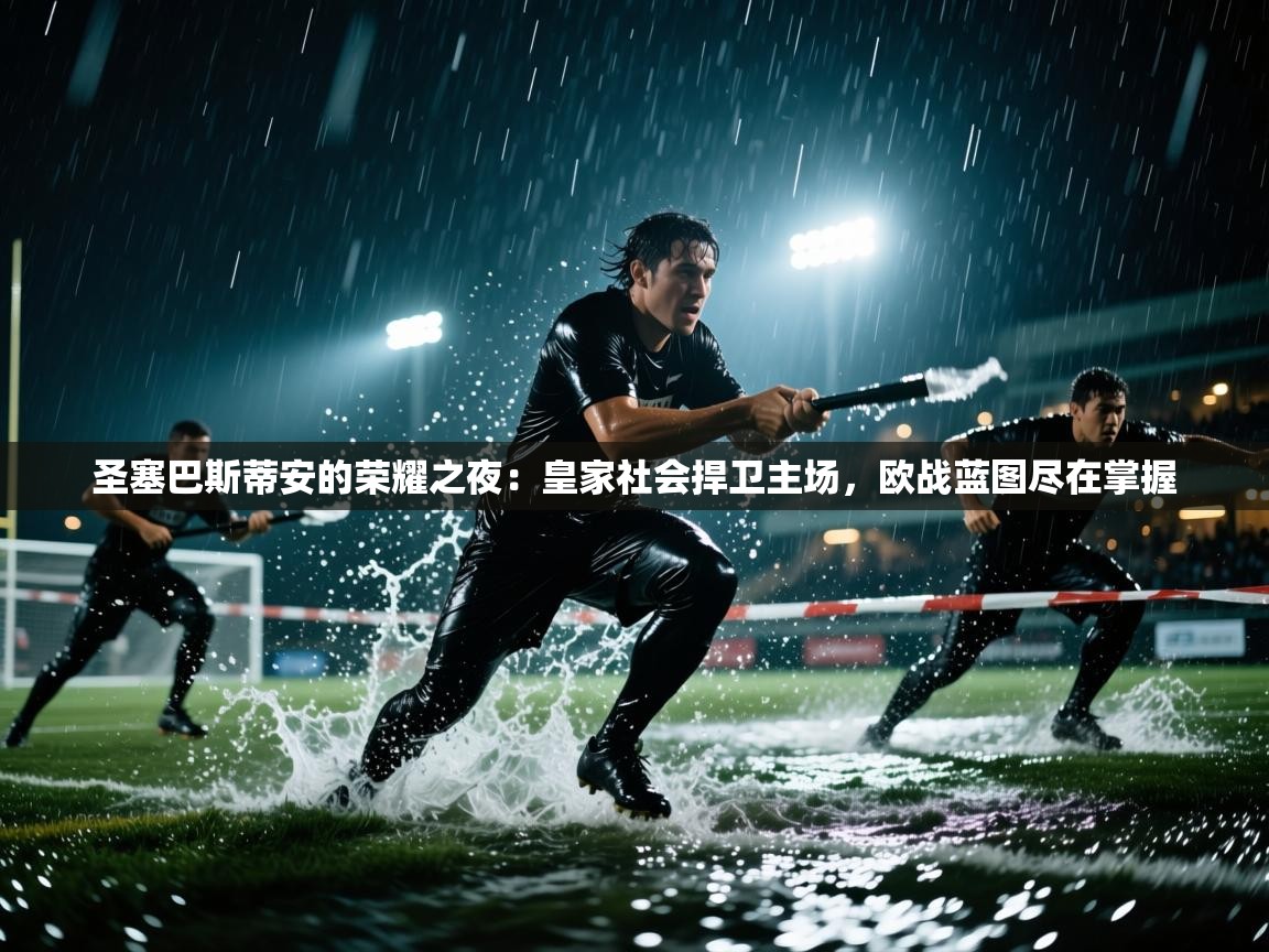 圣塞巴斯蒂安的荣耀之夜：皇家社会捍卫主场，欧战蓝图尽在掌握  第1张