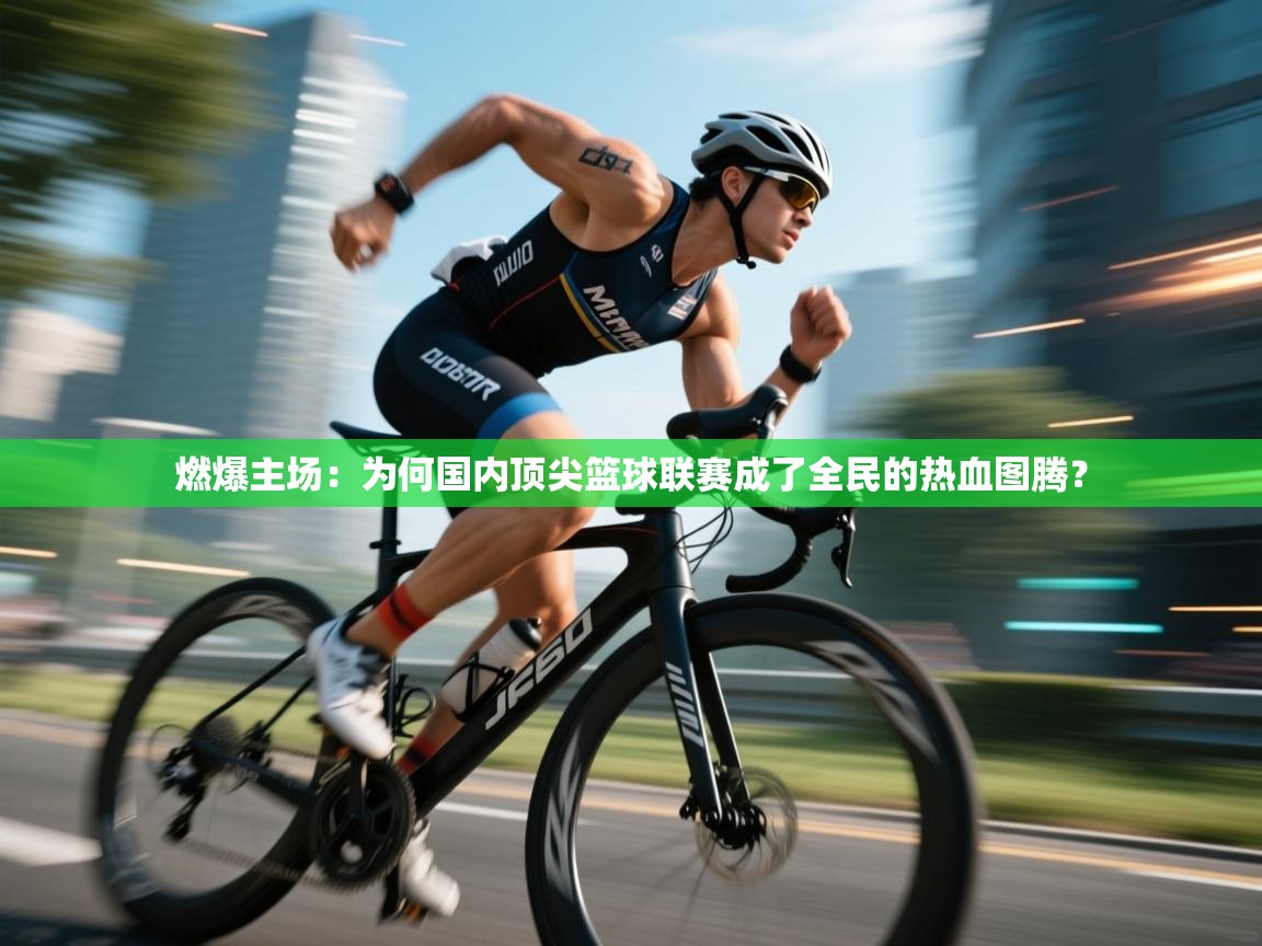 燃爆主场：为何国内顶尖篮球联赛成了全民的热血图腾？  第2张