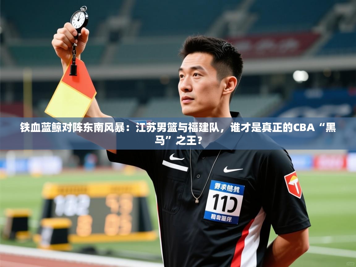 铁血蓝鲸对阵东南风暴：江苏男篮与福建队，谁才是真正的CBA“黑马”之王？  第1张