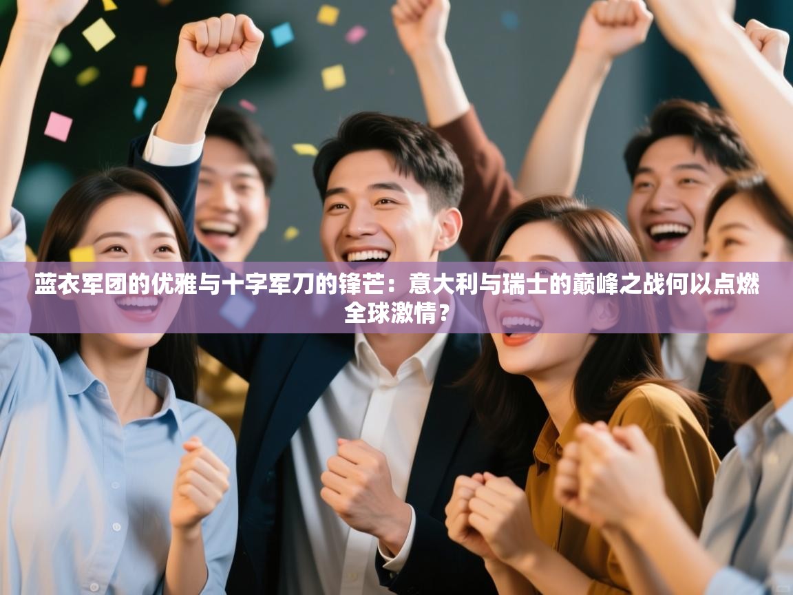 蓝衣军团的优雅与十字军刀的锋芒:意大利与瑞士的巅峰之战何以点燃全球激情? 第2张