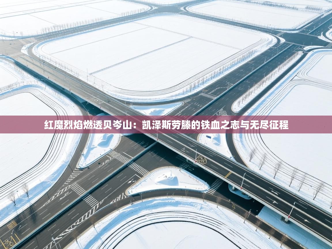 红魔烈焰燃透贝岑山：凯泽斯劳滕的铁血之志与无尽征程  第2张