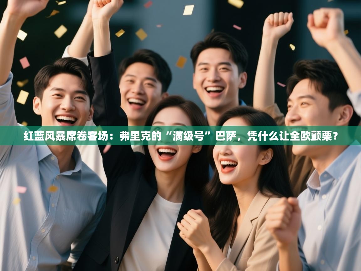 红蓝风暴席卷客场：弗里克的“满级号”巴萨，凭什么让全欧颤栗？  第1张