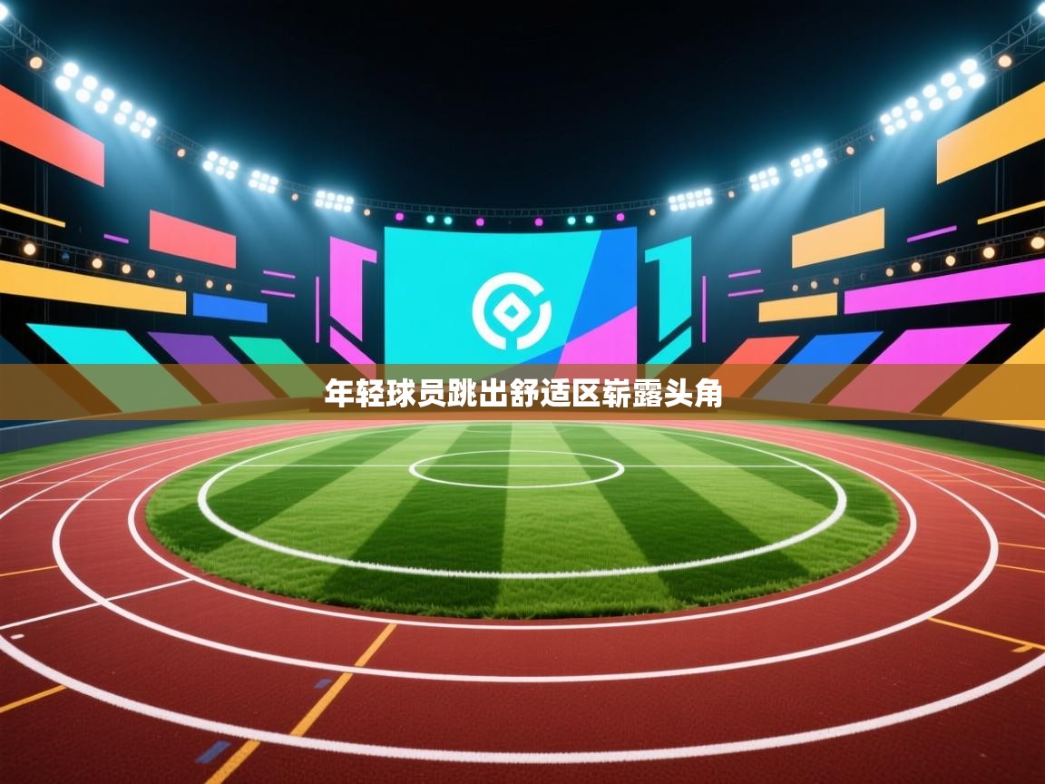 年轻球员跳出舒适区崭露头角  第1张