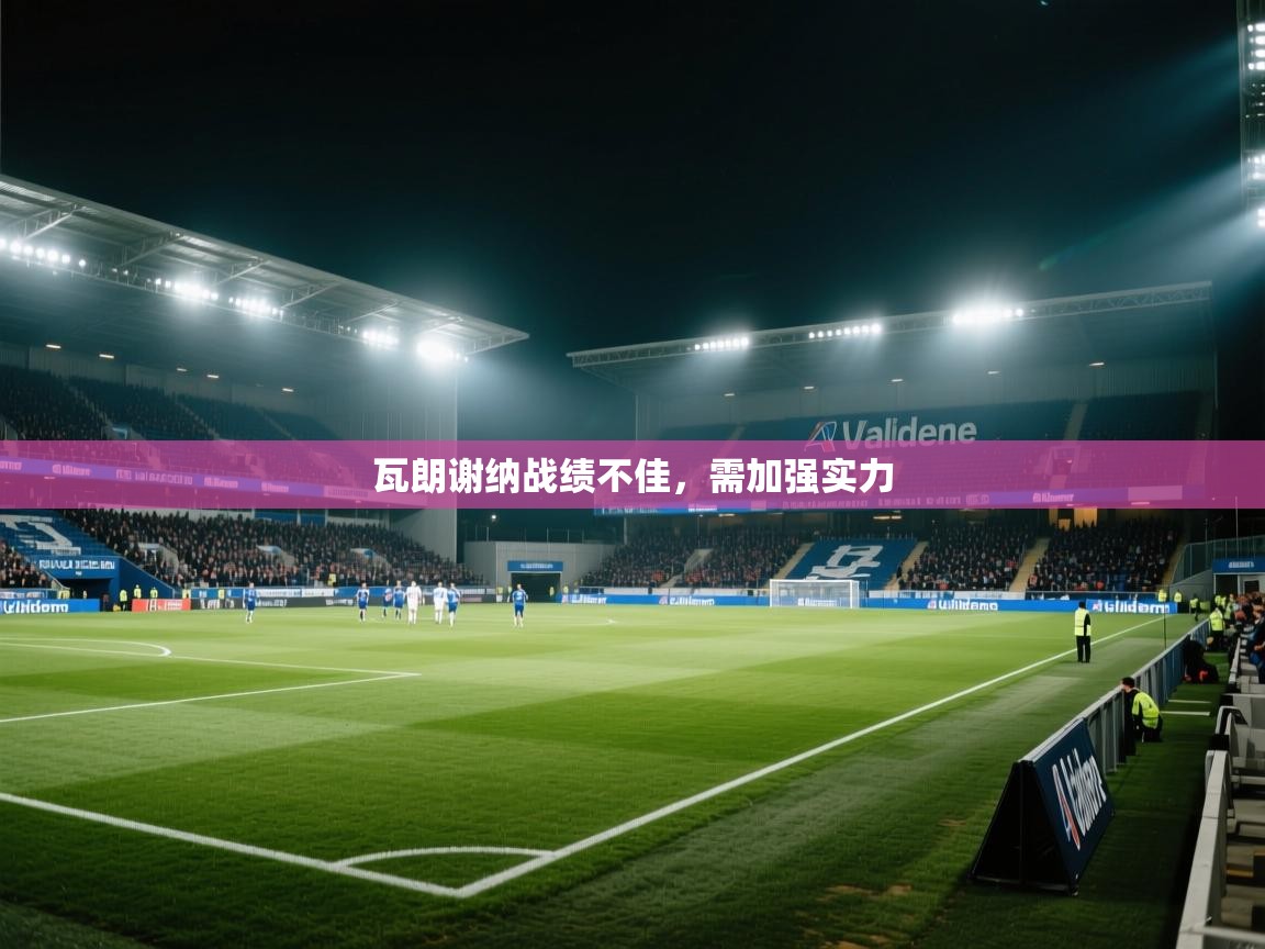 瓦朗谢纳战绩不佳，需加强实力  第2张