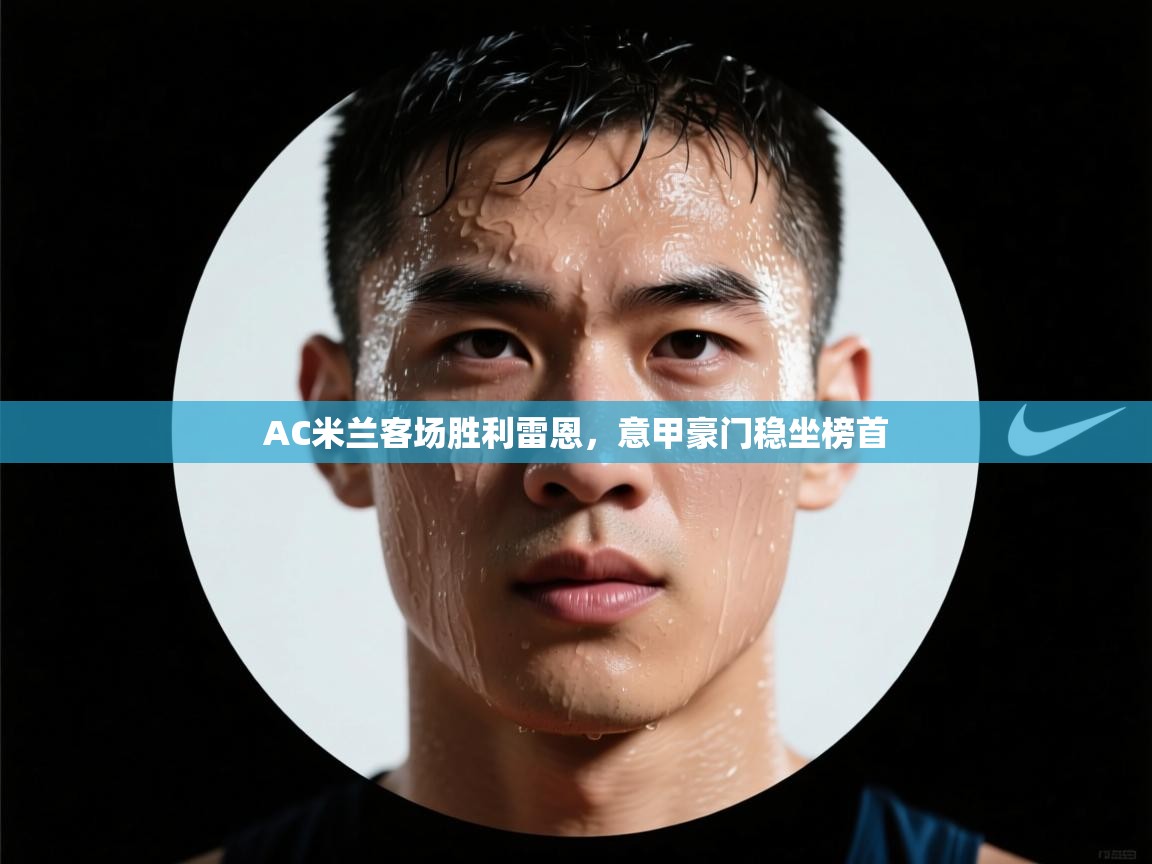 AC米兰客场胜利雷恩,意甲豪门稳坐榜首 第1张